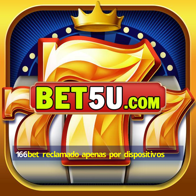 166bet reclamado apenas por dispositivos