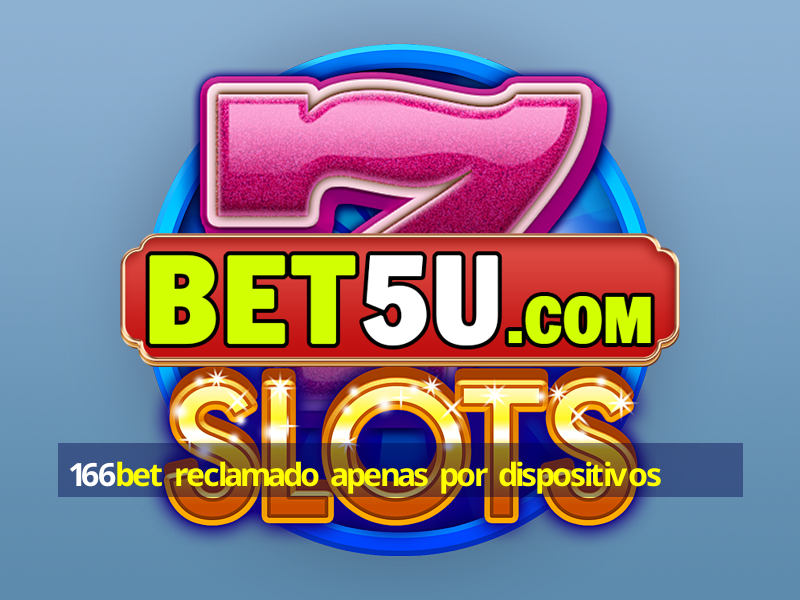 166bet reclamado apenas por dispositivos