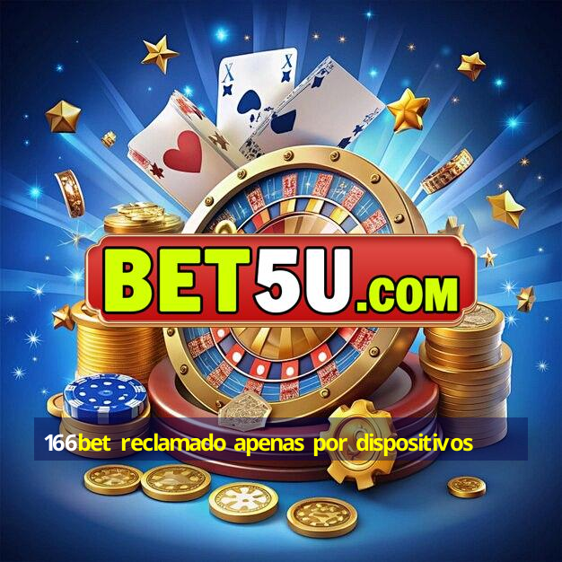 166bet reclamado apenas por dispositivos