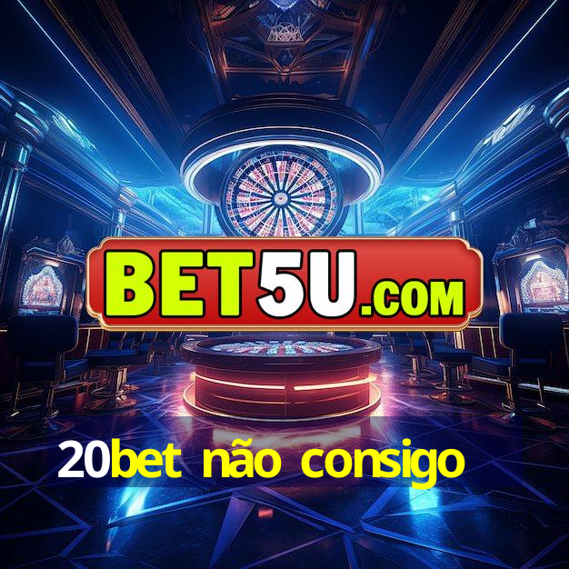 20bet não consigo