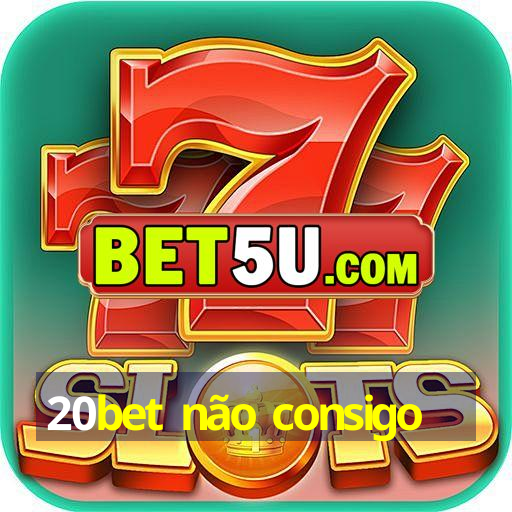 20bet não consigo