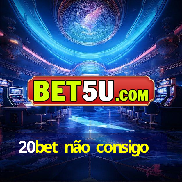 20bet não consigo