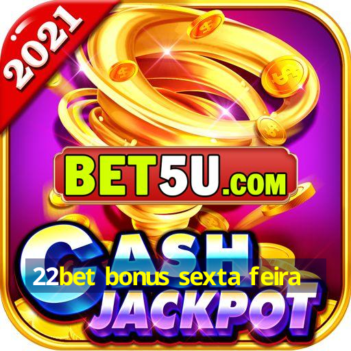 22bet bonus sexta feira