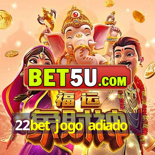 22bet jogo adiado