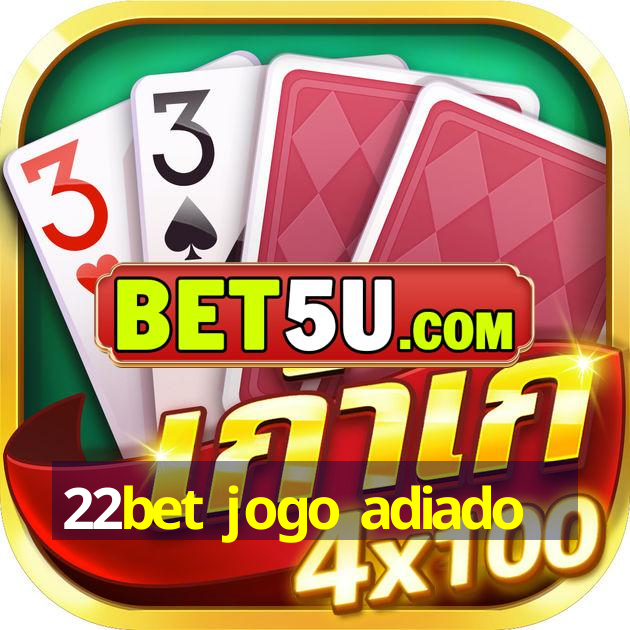 22bet jogo adiado