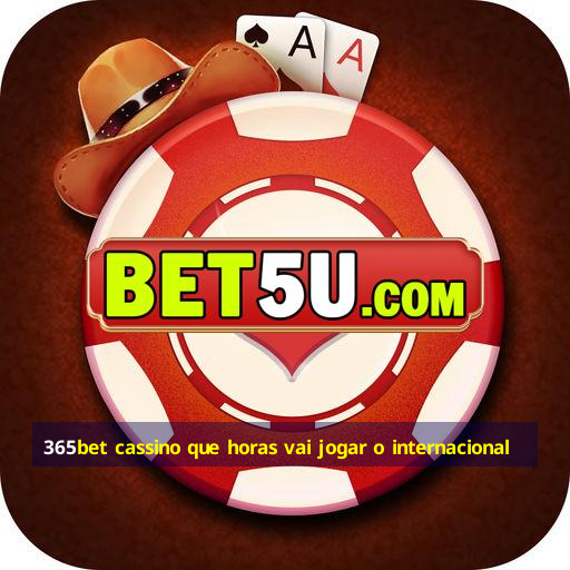 365bet cassino que horas vai jogar o internacional