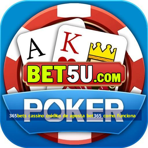 365bets cassino crédito de aposta bet365 como funciona