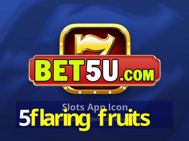 5flaring fruits