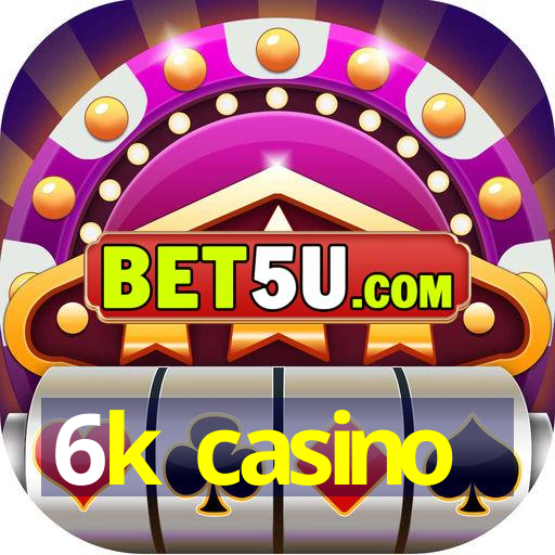 6k casino