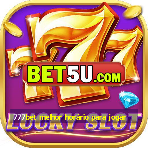 777bet melhor horário para jogar