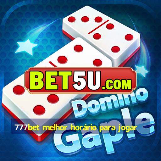 777bet melhor horário para jogar