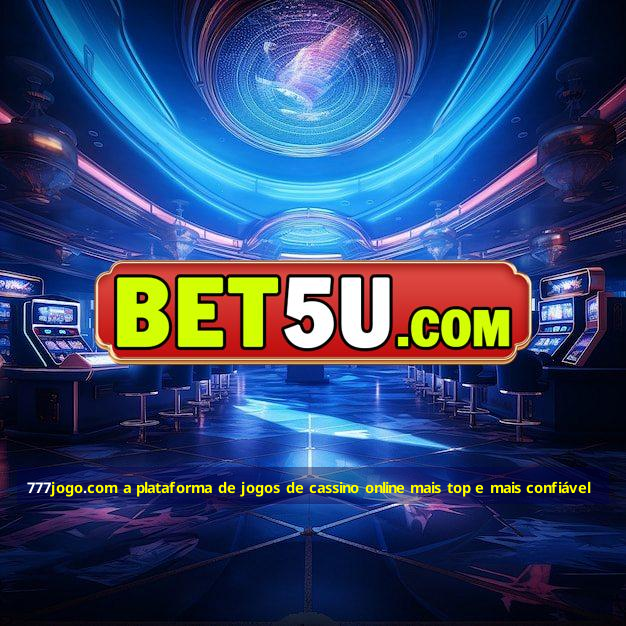 777jogo.com a plataforma de jogos de cassino online mais top e mais confiável