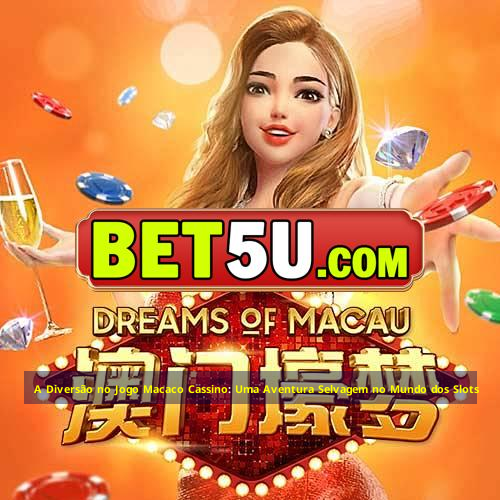 A Diversão no Jogo Macaco Cassino: Uma Aventura Selvagem no Mundo dos Slots