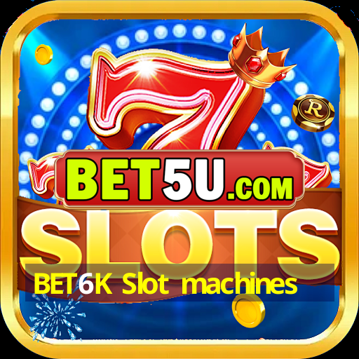 BET6K Slot machines