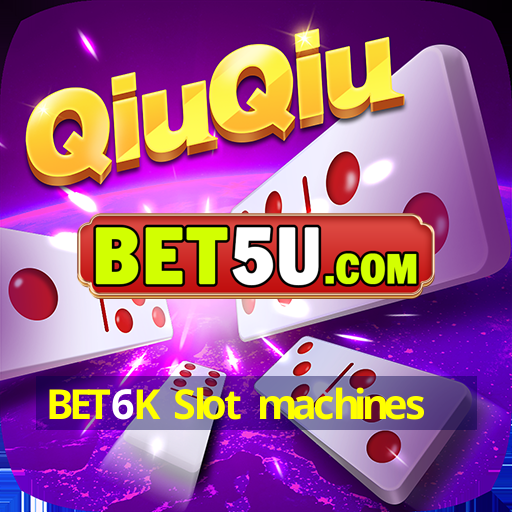 BET6K Slot machines