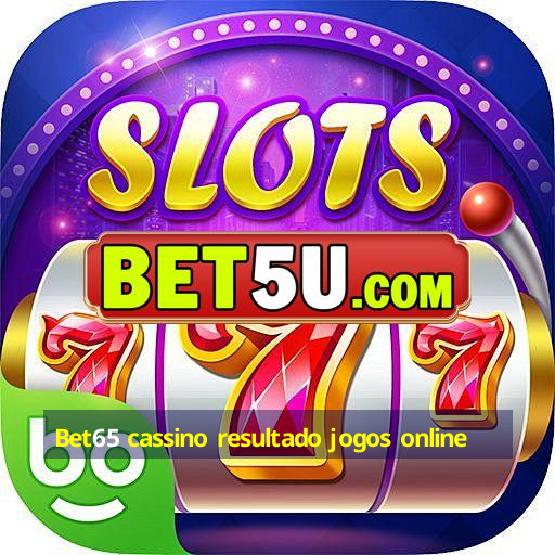 Bet65 cassino resultado jogos online