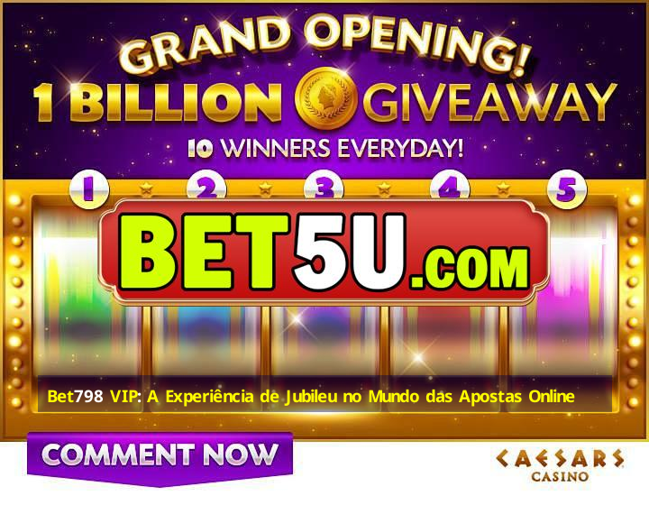 Bet798 VIP: A Experiência de Jubileu no Mundo das Apostas Online