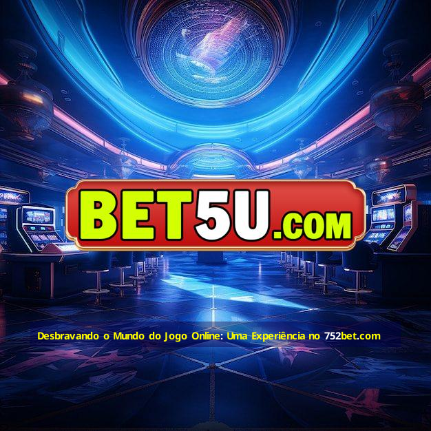 Desbravando o Mundo do Jogo Online: Uma Experiência no 752bet.com