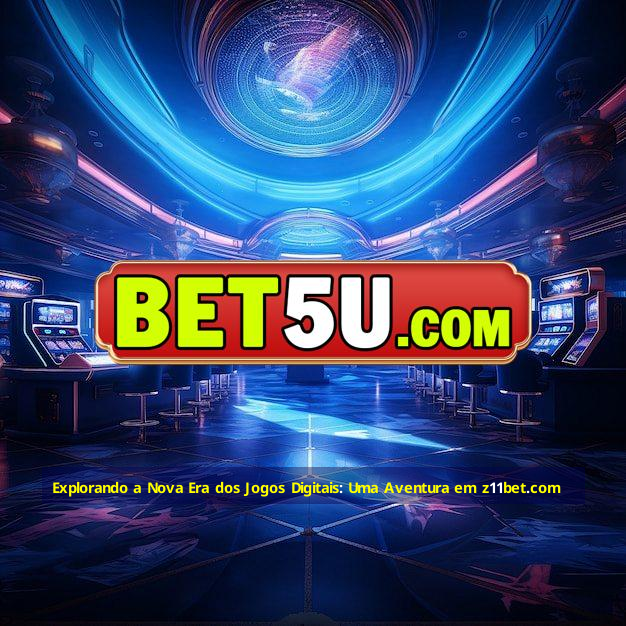 Explorando a Nova Era dos Jogos Digitais: Uma Aventura em z11bet.com