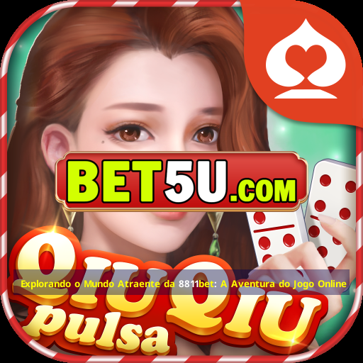 Explorando o Mundo Atraente da 8811bet: A Aventura do Jogo Online