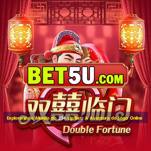 Explorando o Mundo do 234.vip Bet: A Aventura do Jogo Online