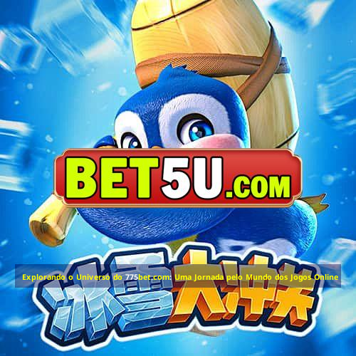 Explorando o Universo do 775bet.com: Uma Jornada pelo Mundo dos Jogos Online