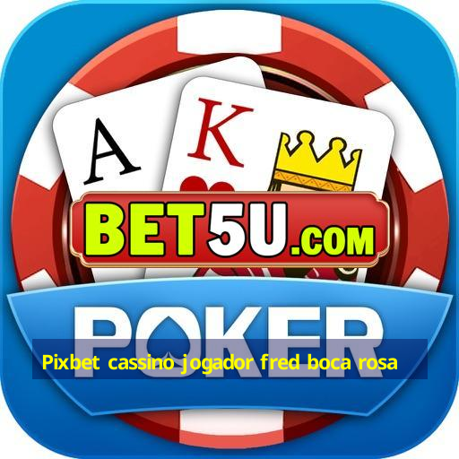 Pixbet cassino jogador fred boca rosa