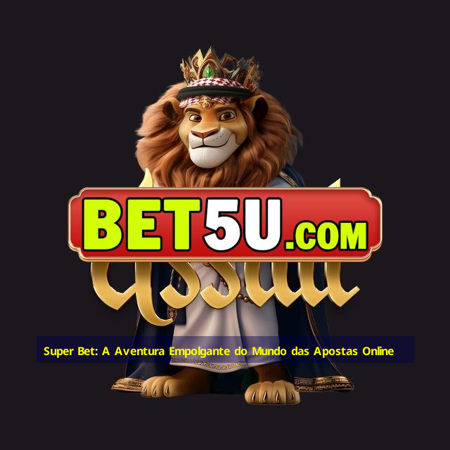 Super Bet: A Aventura Empolgante do Mundo das Apostas Online