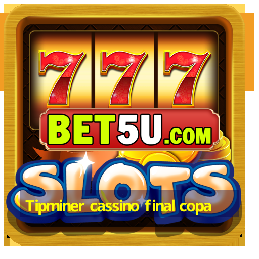 Tipminer cassino final copa