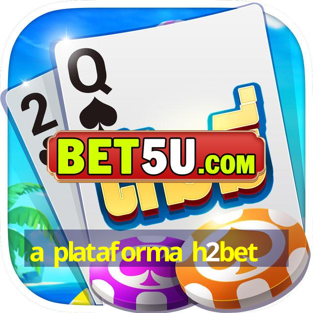 a plataforma h2bet