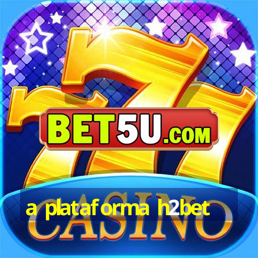 a plataforma h2bet