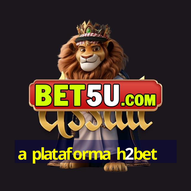 a plataforma h2bet