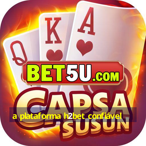 a plataforma h2bet confiável