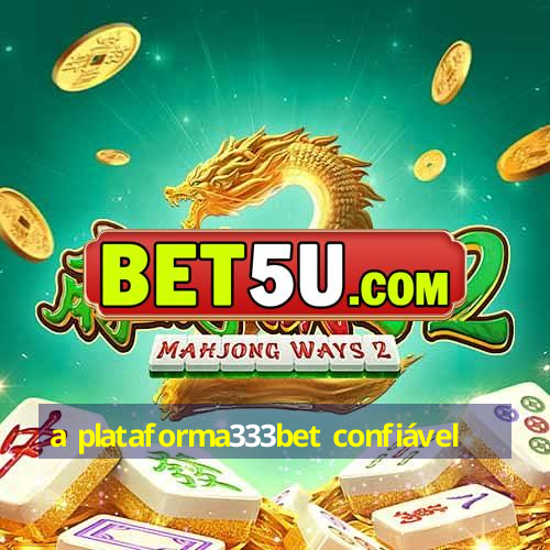 a plataforma333bet confiável