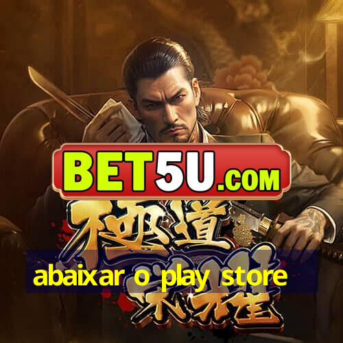 abaixar o play store