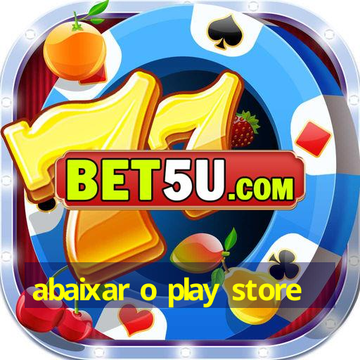 abaixar o play store