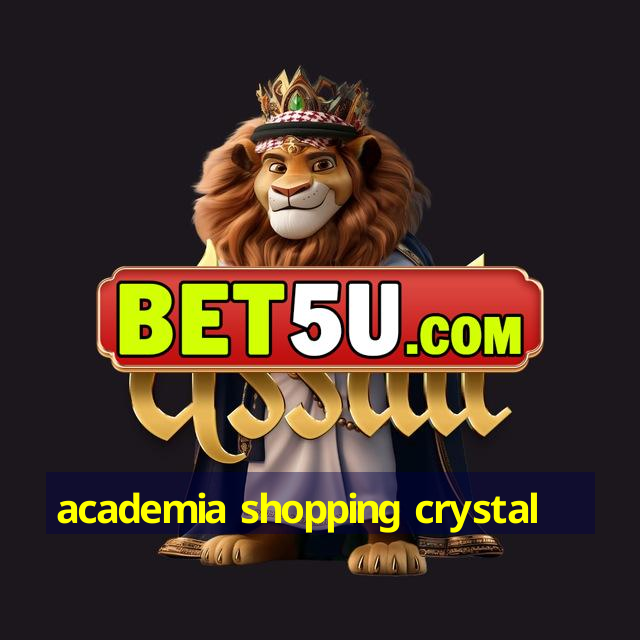 academia shopping crystal