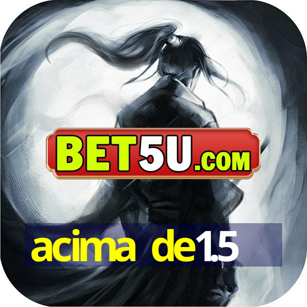 acima de1.5