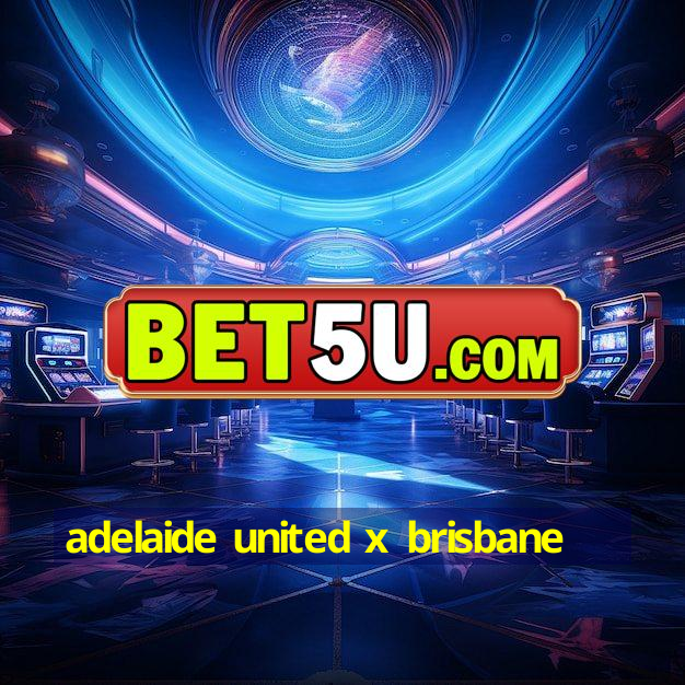 adelaide united x brisbane