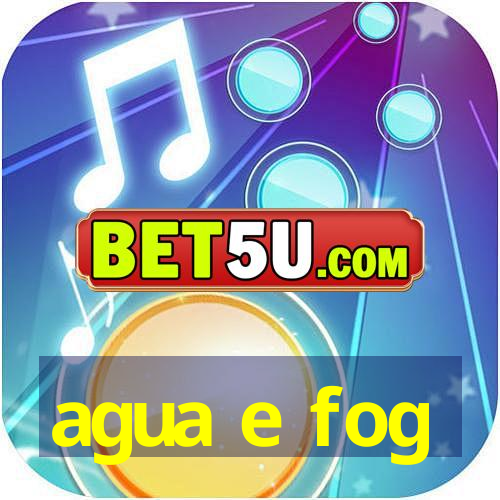 agua e fog