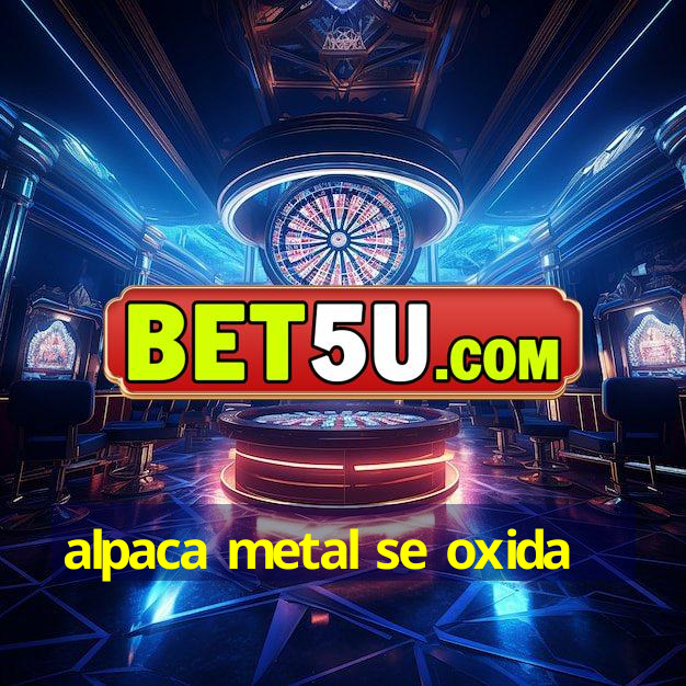 alpaca metal se oxida