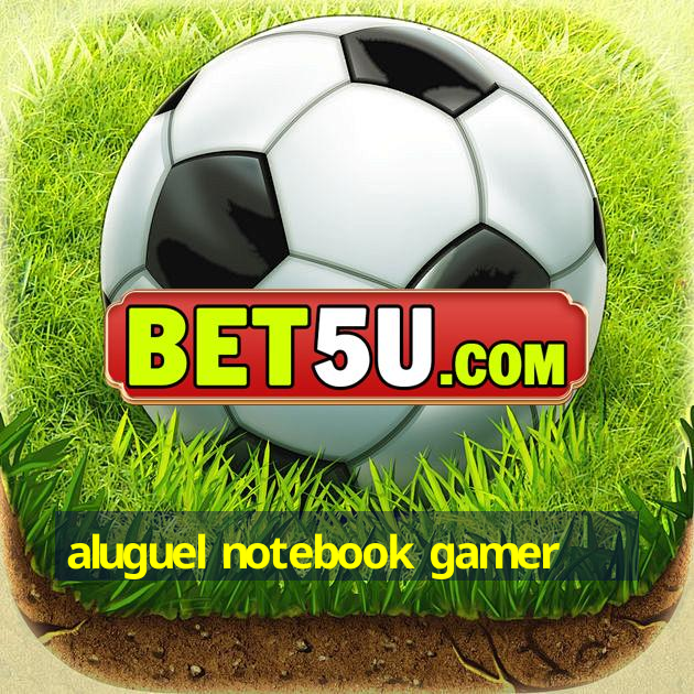 aluguel notebook gamer