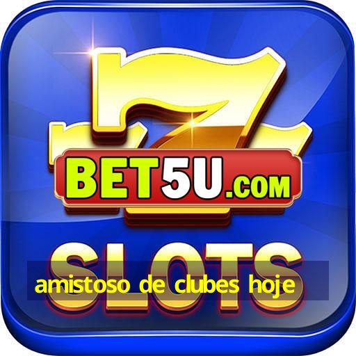 amistoso de clubes hoje