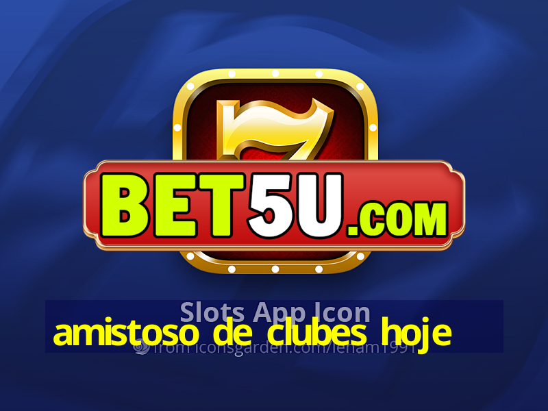 amistoso de clubes hoje