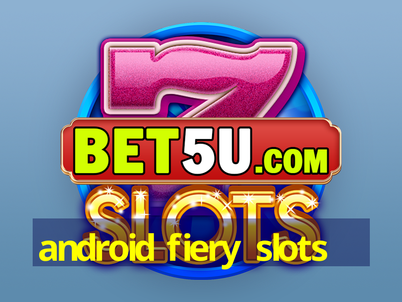 android fiery slots