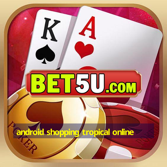 android shopping tropical online