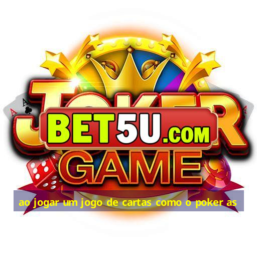 ao jogar um jogo de cartas como o poker as