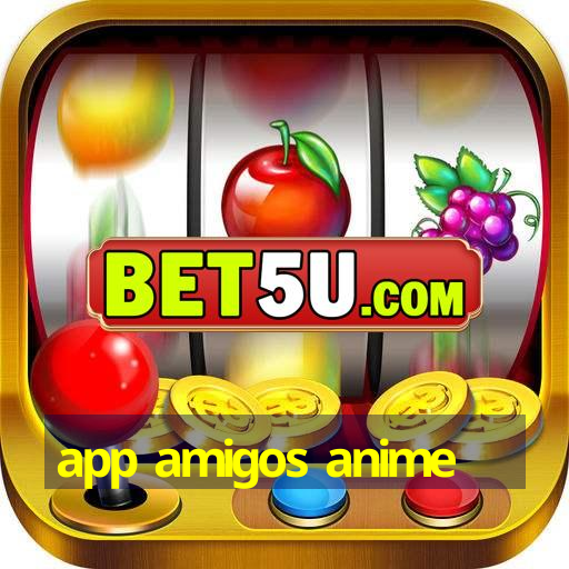 app amigos anime