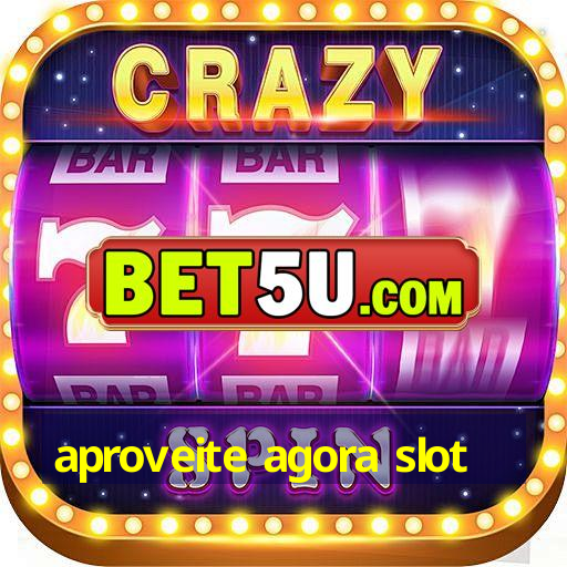 aproveite agora slot