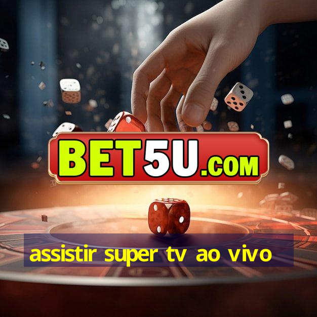 assistir super tv ao vivo